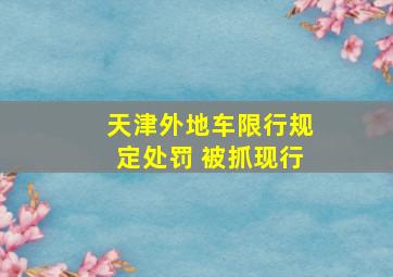 天津外地车限行规定处罚 被抓现行